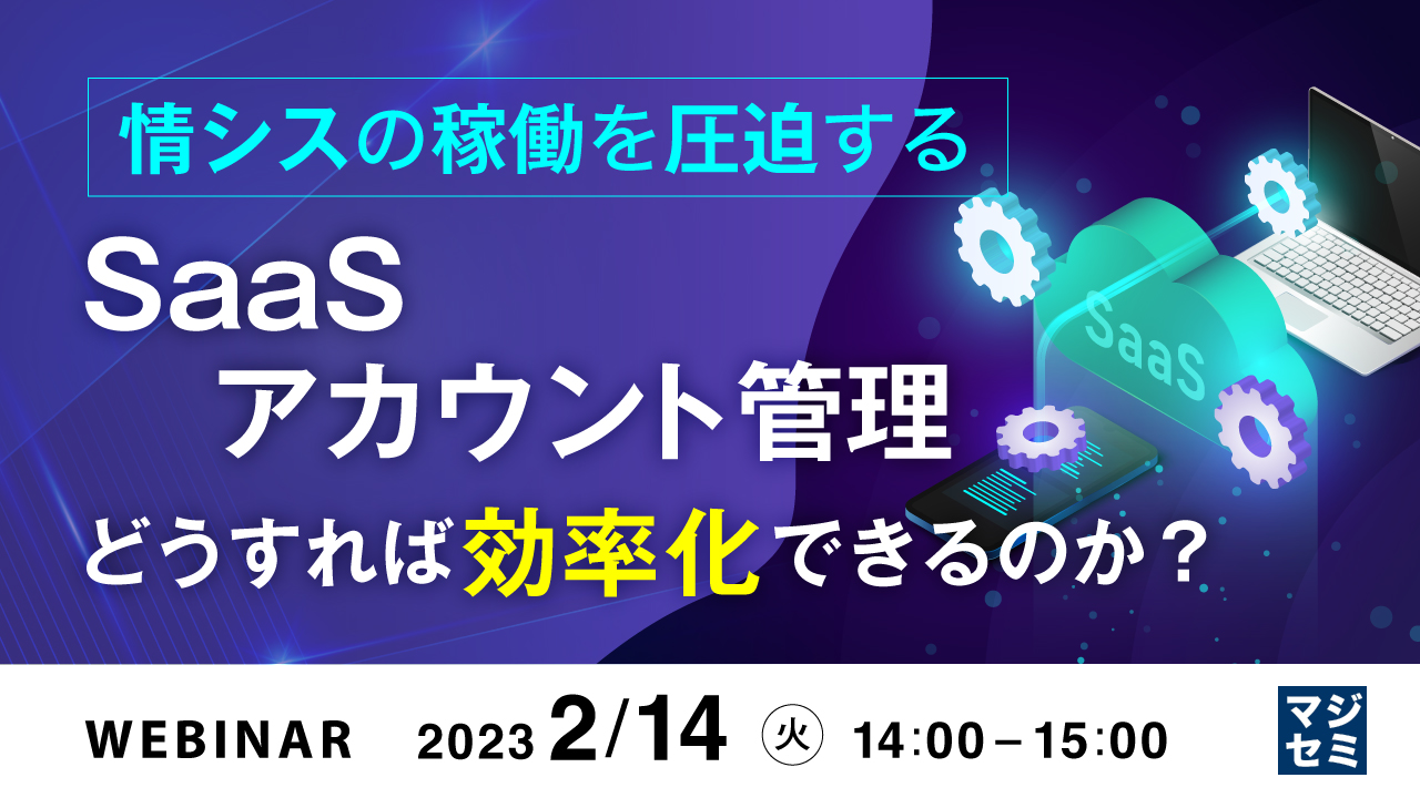情シスの稼働を圧迫するSaaSアカウント管理、どうすれば効率化できるのか?