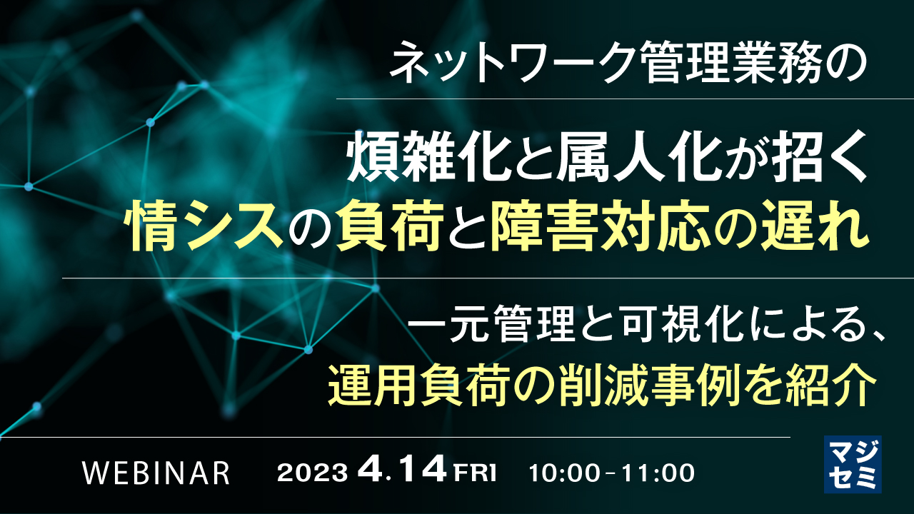 ネットワーク管理業務の煩雑化と属人化が招く、情シスの負荷と障害対応の遅れ 〜一元管理と可視化による、運用負荷の削減事例を紹介〜