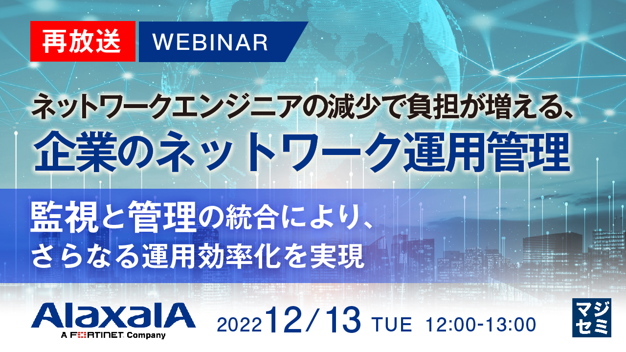 【再放送】ネットワークエンジニアの減少で負担が増える、企業のネットワーク運用管理 〜監視と管理の統合により、さらなる運用効率化を実現〜