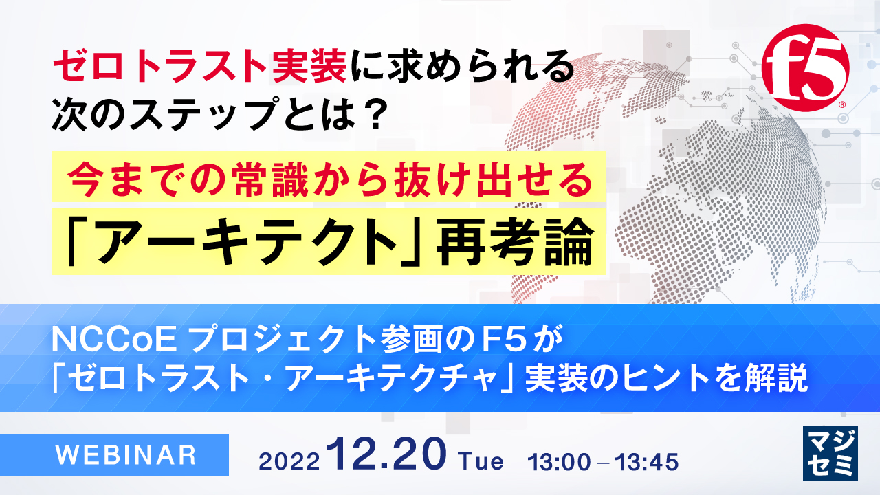 ゼロトラスト実装に求められる次のステップとは? 今までの常識から抜け出せる「アーキテクト」再考論 ~NCCoEプロジェクト参画のF5が「ゼロトラスト・アーキテクチャ」実装のヒントを解説~