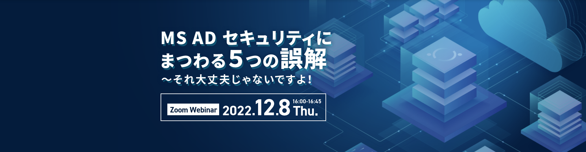 【ウェビナー】MS AD セキュリティにまつわる5つの誤解 〜それ大丈夫じゃないですよ!