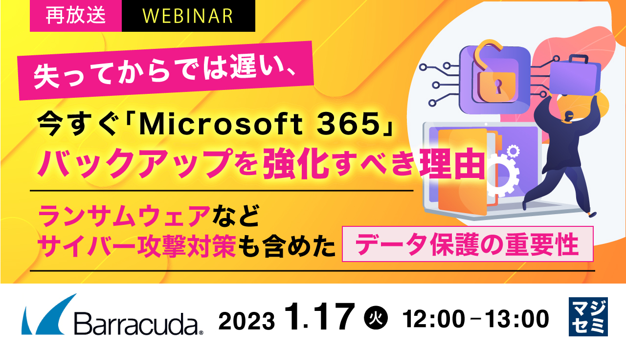  【再放送】失ってからでは遅い、今すぐ「Microsoft 365」バックアップを強化すべき理由 ～ランサムウェアなどサイバー攻撃対策も含めたデータ保護の重要性～