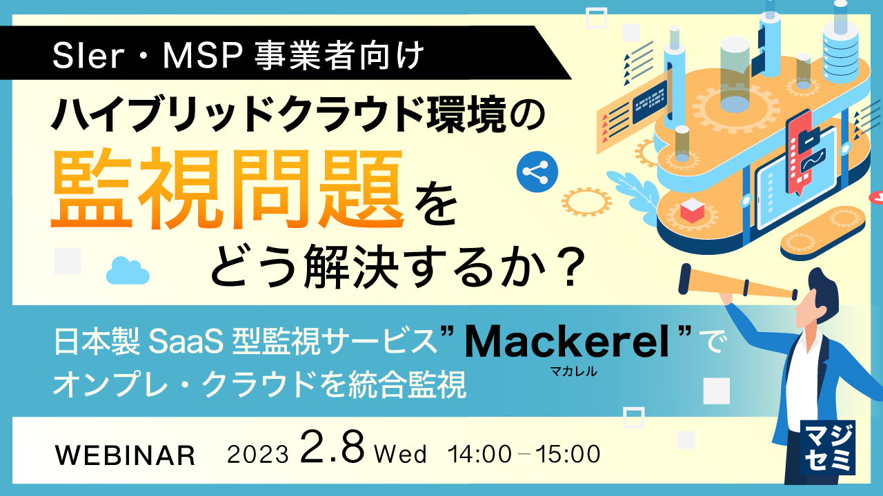 【SIer・MSP事業者向け】ハイブリッドクラウド環境の監視問題をどう解決するか? ~日本製SaaS型監視サービス”Mackerel(マカレル)”でオンプレ・クラウドを統合監視~