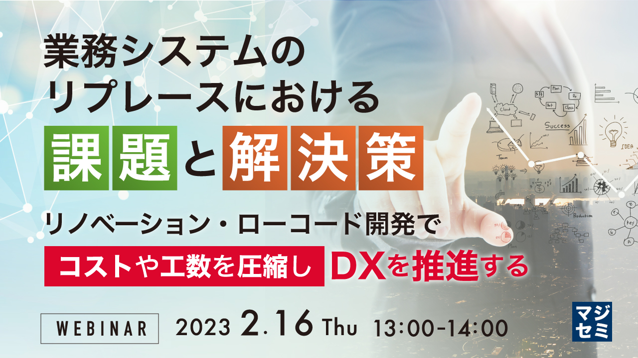 業務システムのリプレースにおける課題と解決策 ~リノベーション・ローコード開発でコストや工数を圧縮しDXを推進する~