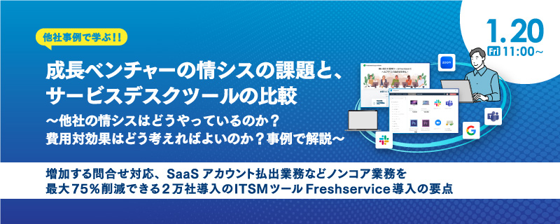 成長ベンチャーの情シスの課題と、サービスデスクツールの比較 ~他社の情シスはどうやっているのか?費用対効果はどう考えればよいのか?事例で解説~