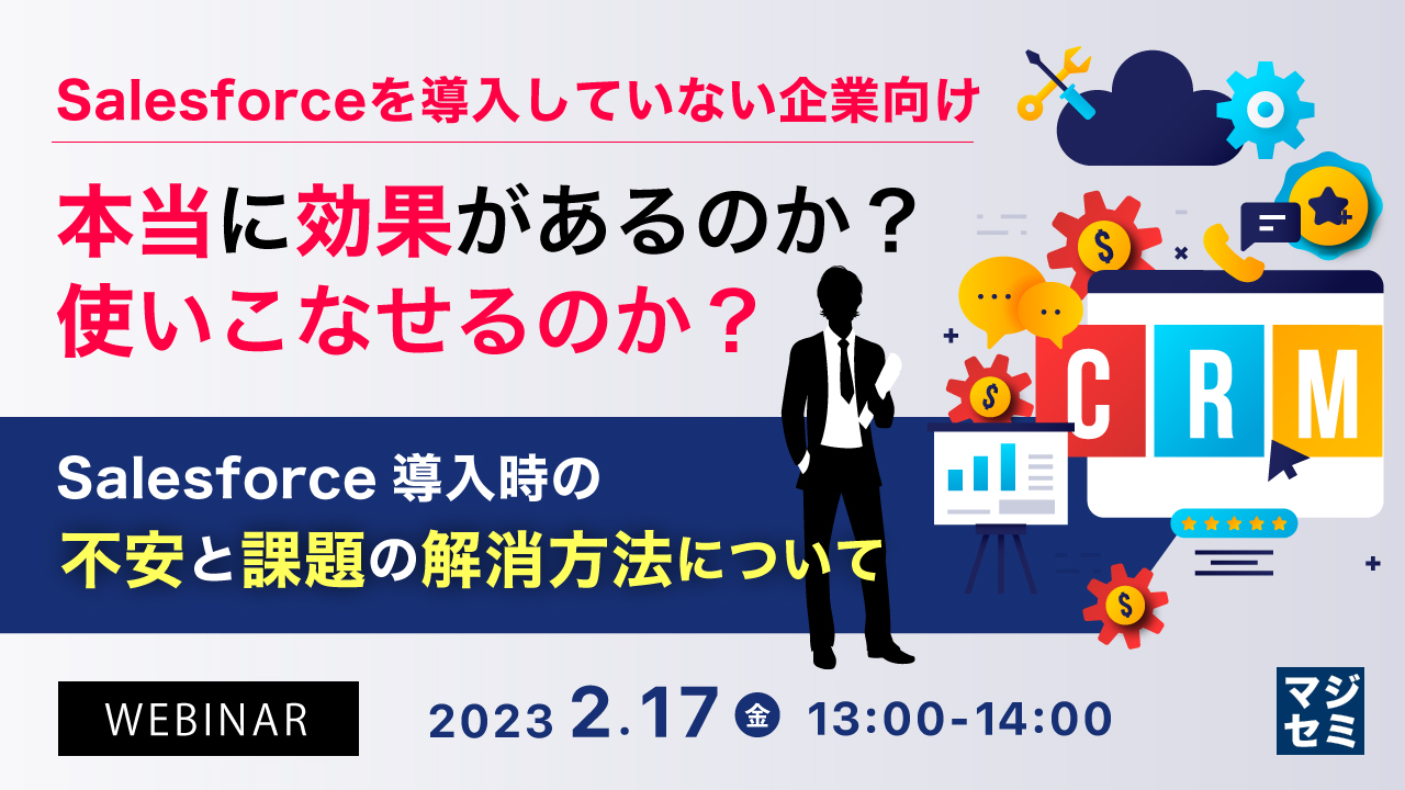 【Salesforceを導入していない企業向け】本当に効果があるのか?使いこなせるのか? ~Salesforce導入時の不安と課題の解消方法について~