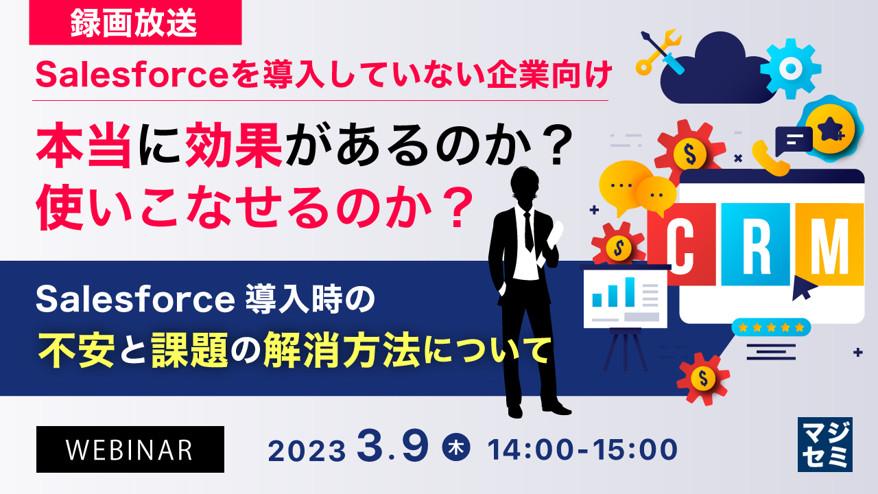 【録画放送】【Salesforceを導入していない企業向け】本当に効果があるのか?使いこなせるのか? ~Salesforce導入時の不安と課題の解消方法について~