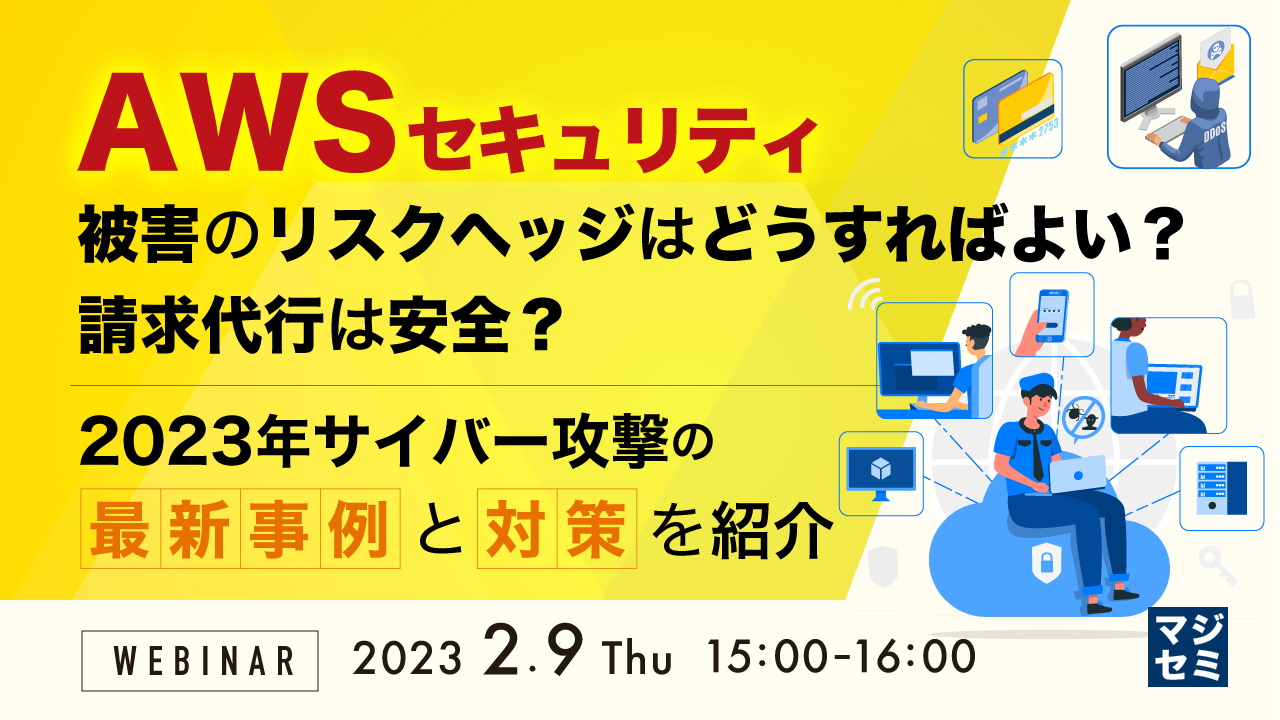 AWSセキュリティ被害のリスクヘッジはどうすればよい?請求代行は安全? 〜2023年サイバー攻撃の最新事例と対策を紹介〜