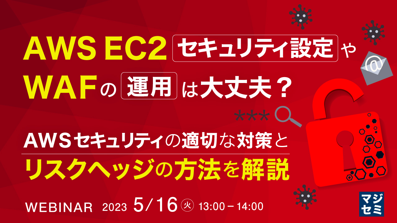 AWS EC2セキュリティ設定やWAFの運用は大丈夫? 〜AWSセキュリティの適切な対策とリスクヘッジの方法を解説〜
