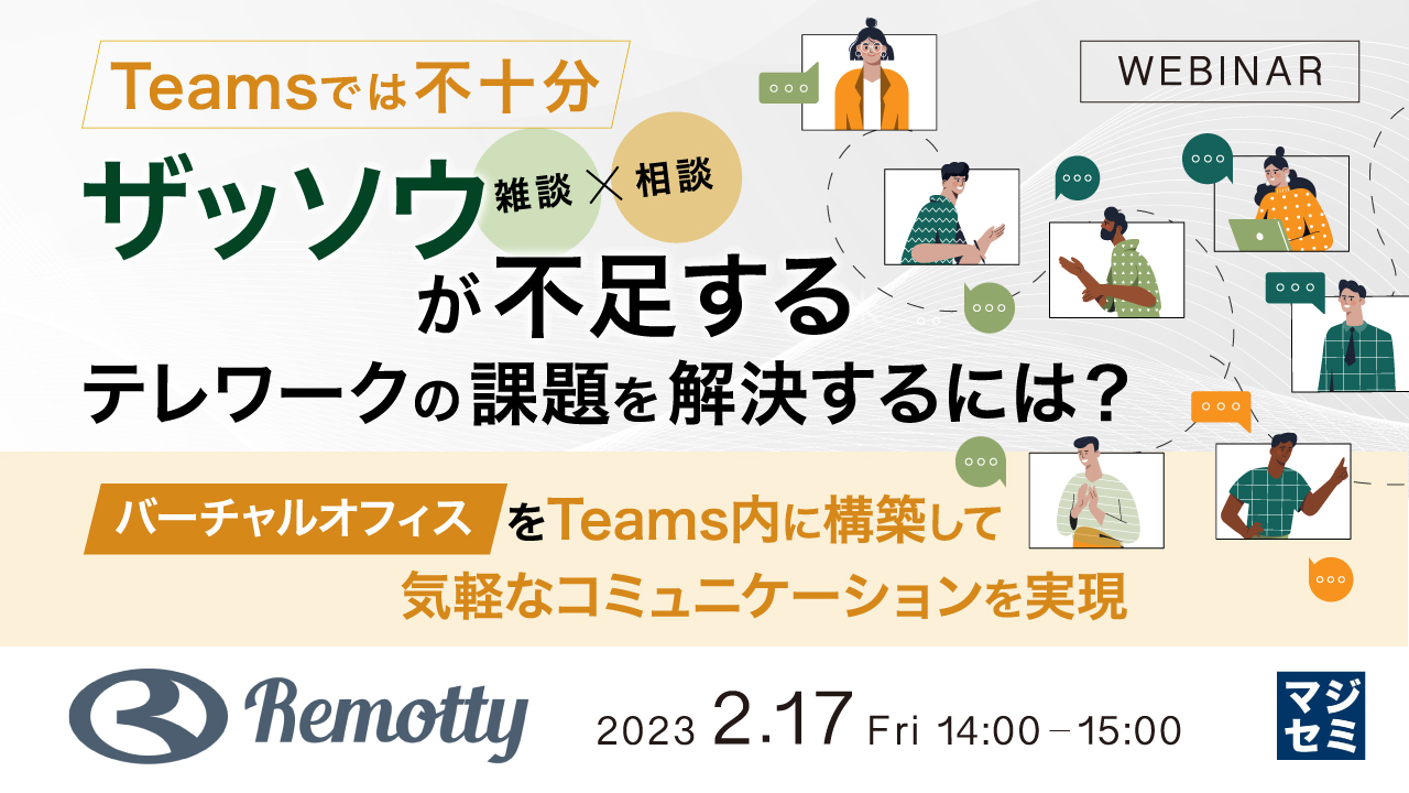 Teamsでは不十分、「ザッソウ(雑談+相談)」が不足するテレワークの課題を解決するには? 〜バーチャルオフィスをTeams内に構築して気軽なコミュニケーションを実現〜
