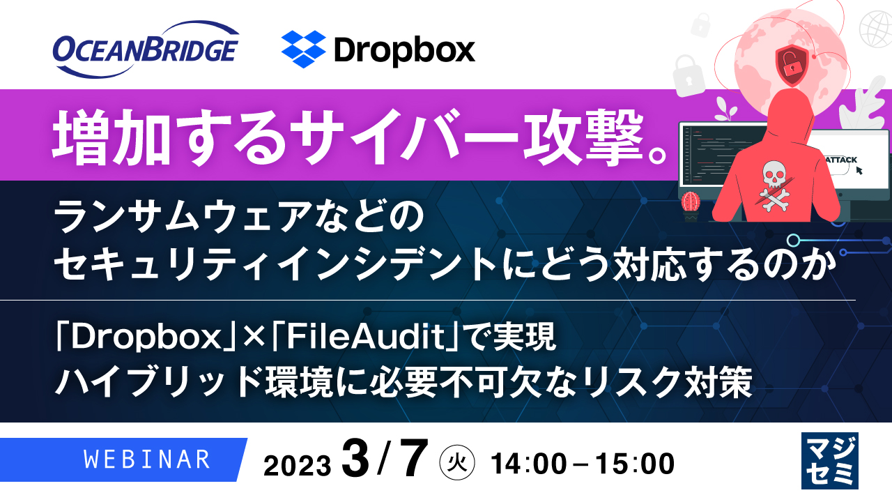 増加するサイバー攻撃。ランサムウェアなどのセキュリティインシデントにどう対応するのか ~ 「Dropbox」×「FileAudit」で実現 ハイブリッド環境に必要不可欠なリスク対策 ~