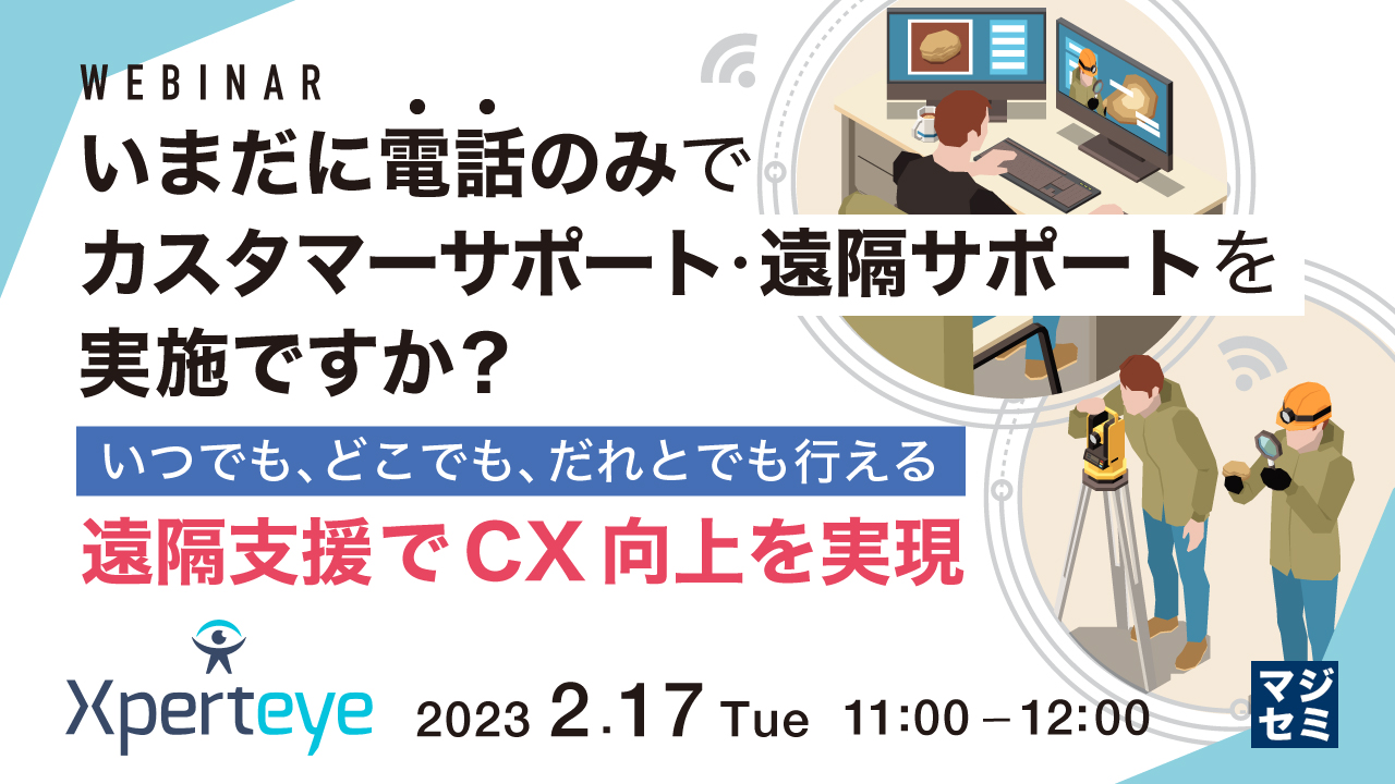 いまだに電話のみでカスタマーサポート・遠隔サポートを実施ですか? 〜いつでも、どこでも、だれとでも行える遠隔支援でCX向上を実現〜