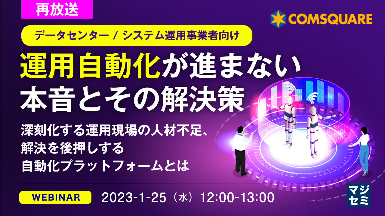 【再放送】【データセンター / システム運用事業者向け】運用自動化が進まない本音とその解決策 〜深刻化する運用現場の人材不足、解決を後押しする自動化プラットフォームとは〜