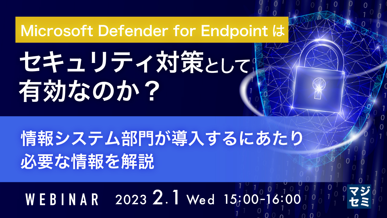 Microsoft Defender for Endpointはセキュリティ対策として有効なのか? ~情報システム部門が導入するにあたり必要な情報を解説~