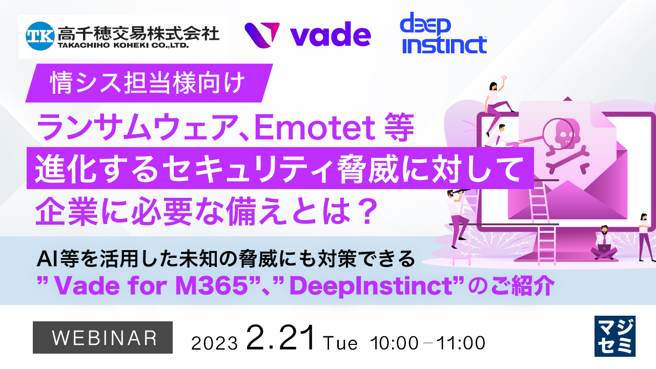 【情シス担当様向け】ランサムウェア、Emotet等 進化するセキュリティ脅威に対して企業に必要な備えとは? ~AI等を活用した未知の脅威にも対策できる”Vade for M365”、”DeepInstinct”のご紹介~