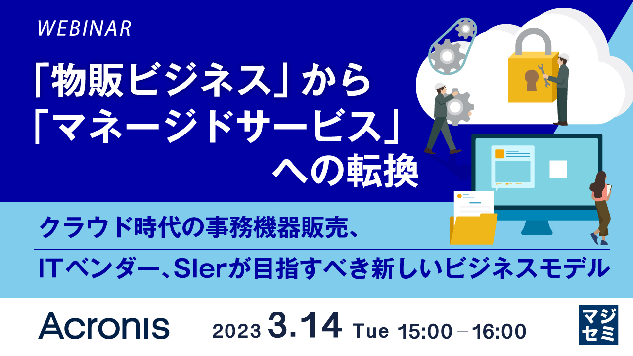 「物販ビジネス」から「マネージドサービス」への転換 ~ クラウド時代の事務機器販売、ITベンダー、SIerが目指すべき新しいビジネスモデル ~