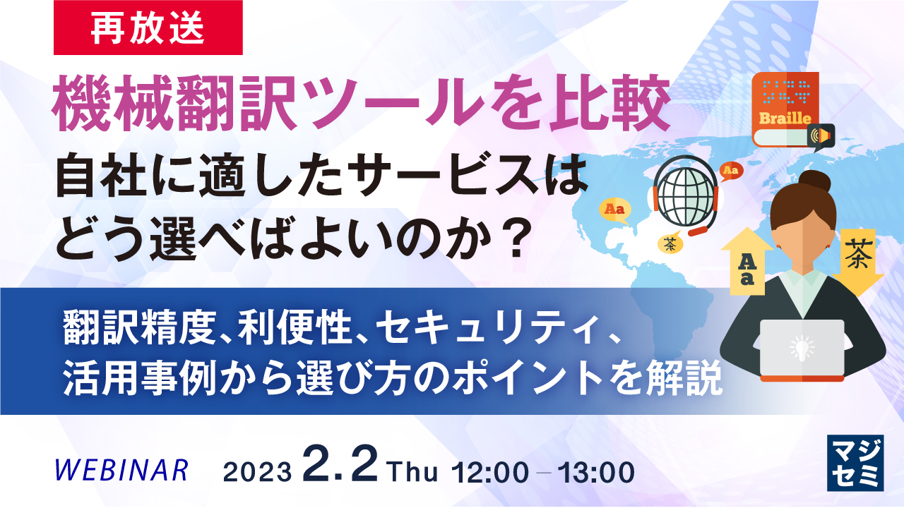 【再放送】機械翻訳ツールを比較、自社に適したサービスはどう選べばよいのか? 〜翻訳精度、利便性、セキュリティ、活用事例から選び方のポイントを解説〜
