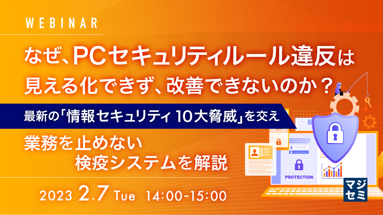  なぜ、PCセキュリティルール違反は見える化できず、改善できないのか？ ～最新の「情報セキュリティ10大脅威」を交え、業務を止めない検疫システムを解説～