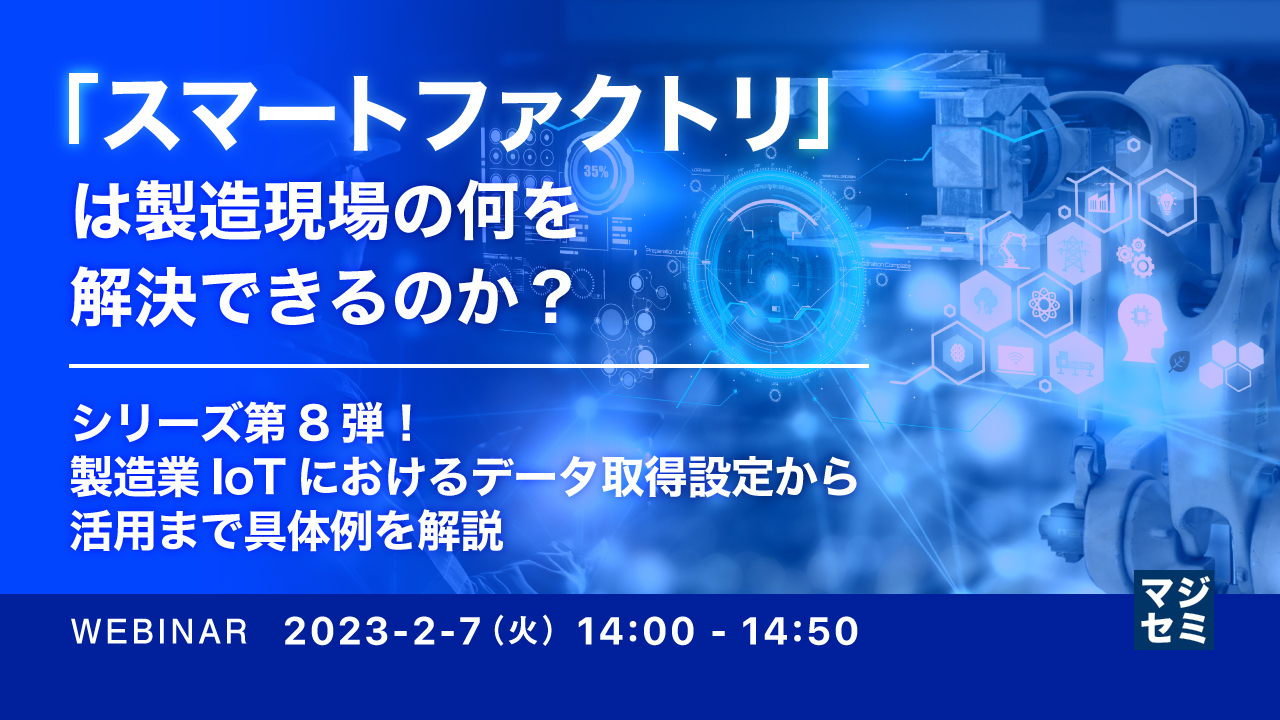 「スマートファクトリ」は製造現場の何を解決できるのか? ~シリーズ第8弾!製造業IoTにおけるデータ取得設定から活用まで具体例を解説~