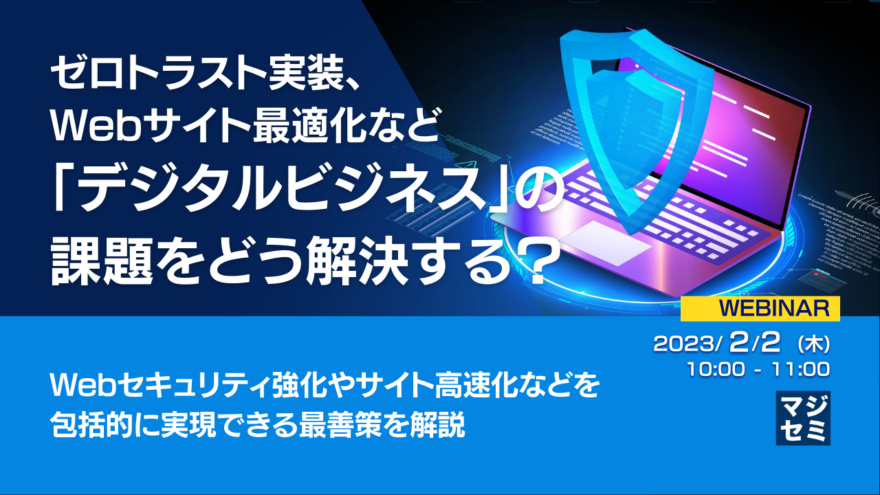  ゼロトラスト実装、Webサイト最適化など「デジタルビジネス」の課題をどう解決する？ ～ Webセキュリティ強化やサイト高速化などを包括的に実現できる最善策を解説 ～