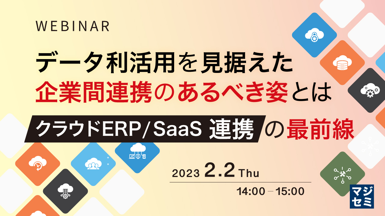 データ利活用を見据えた企業間連携のあるべき姿とは ~クラウドERP / SaaS連携の最前線~