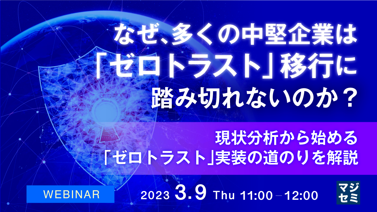 なぜ、多くの中堅企業は「ゼロトラスト」移行に踏み切れないのか? ~ 現状分析から始める「ゼロトラスト」実装の道のりを解説 ~