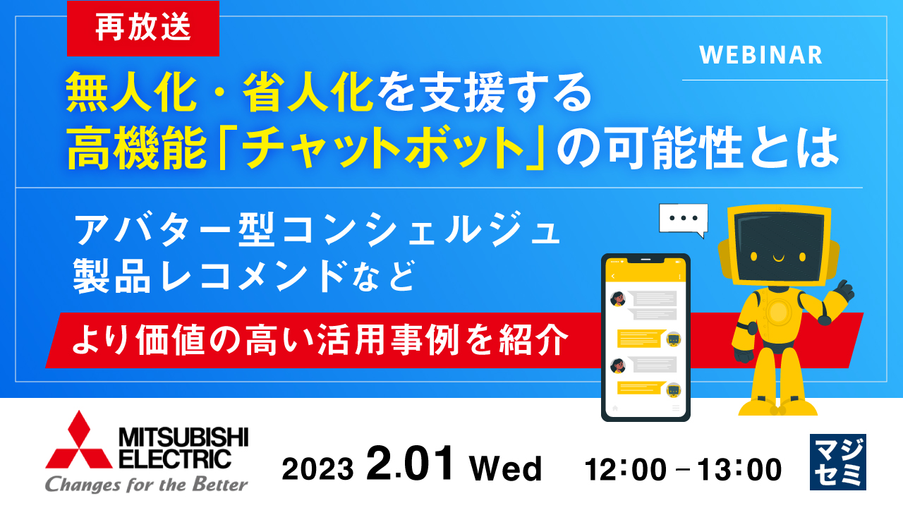 【再放送】無人化・省人化を支援する、高機能「チャットボット」の可能性とは ~アバター型コンシェルジュ、製品レコメンドなど、より価値の高い活用事例を紹介~
