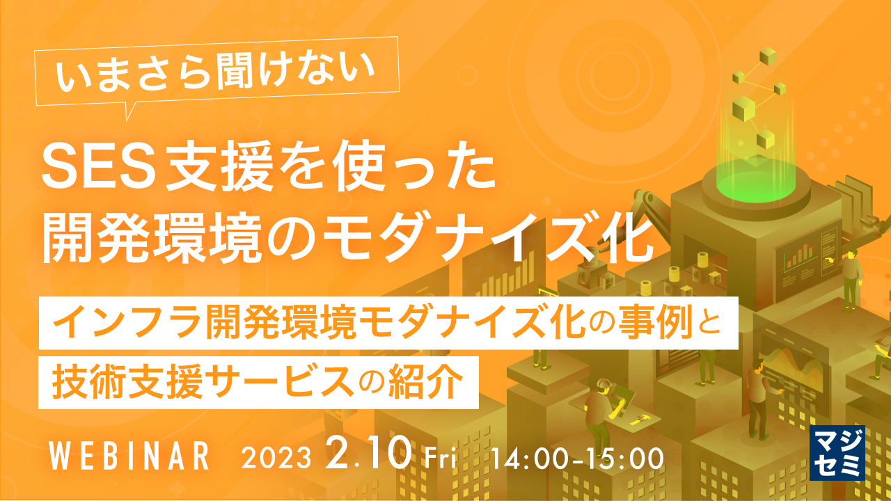 いまさら聞けない、SES支援を使った開発環境のモダナイズ化 〜インフラ開発環境モダナイズ化の事例と技術支援サービスの紹介〜
