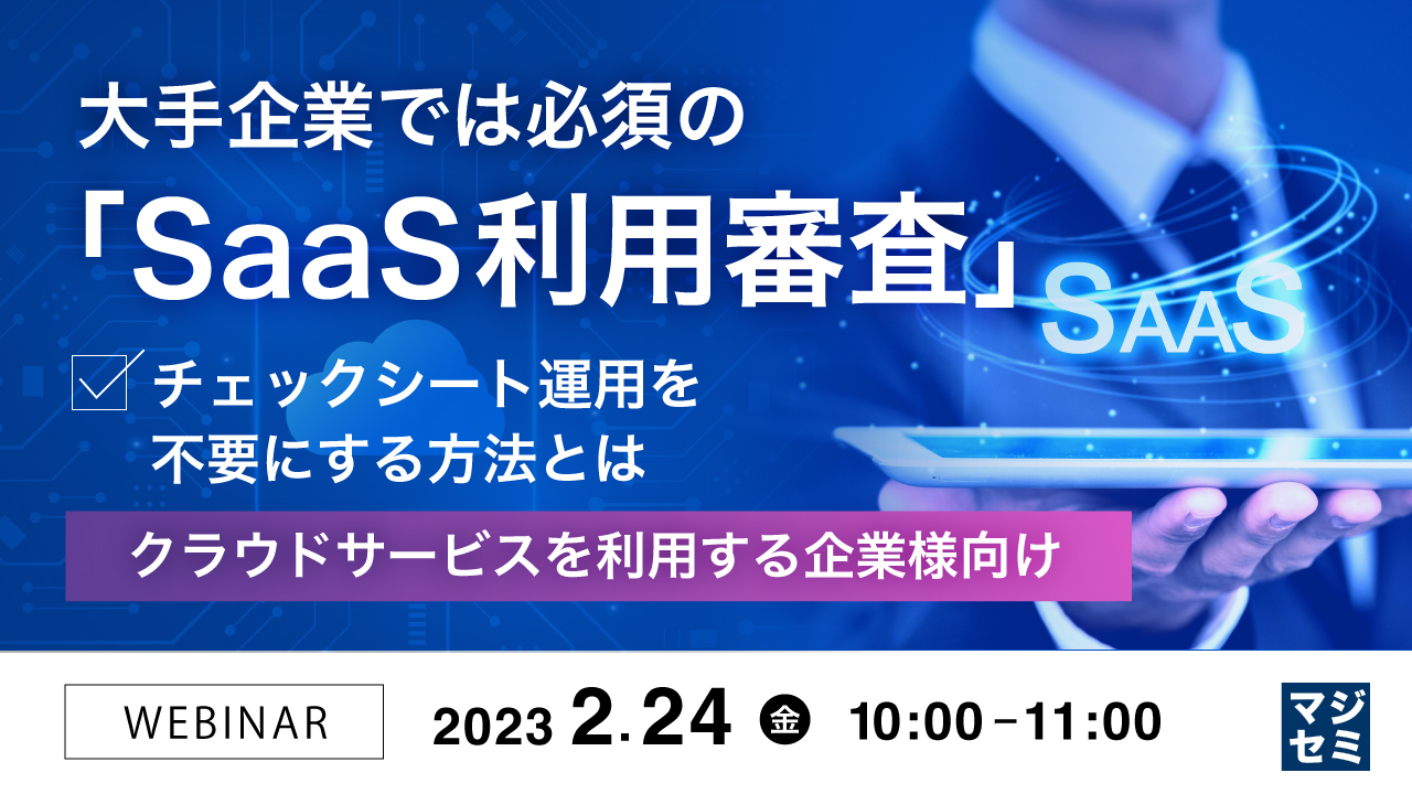  大手企業では必須の「SaaS利用審査」、チェックシート運用を不要にする方法とは 〜 クラウドサービスを利用する企業様向け 〜