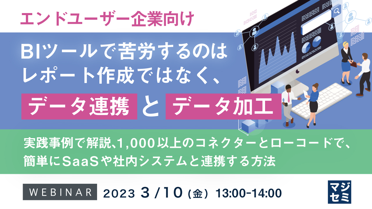 【エンドユーザー企業向け】BIツールで苦労するのは、レポート作成ではなく、データ連携とデータ加工 ~実践事例で解説、1,000以上のコネクターとローコードで、簡単にSaaSや社内システムと連携する方法~