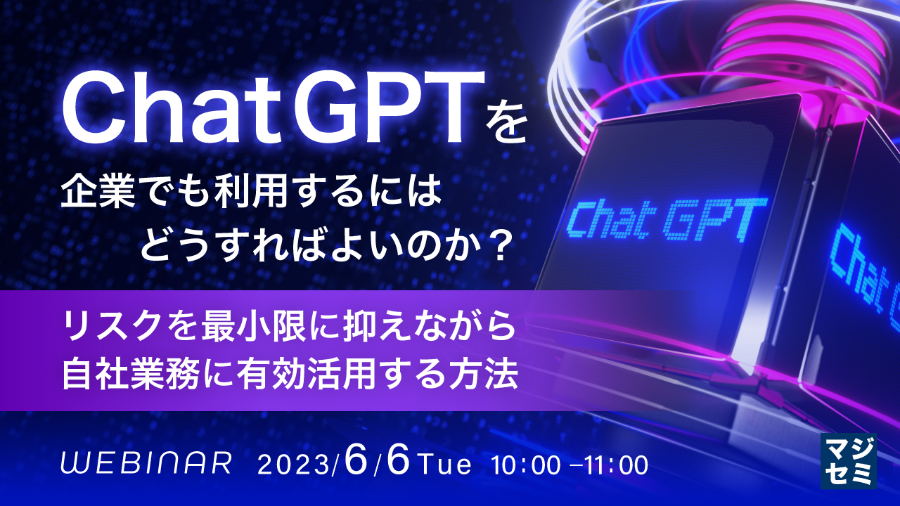 ChatGPTを企業でも利用するにはどうすればよいのか? 〜リスクを最小限に抑えながら自社業務に有効活用する方法〜