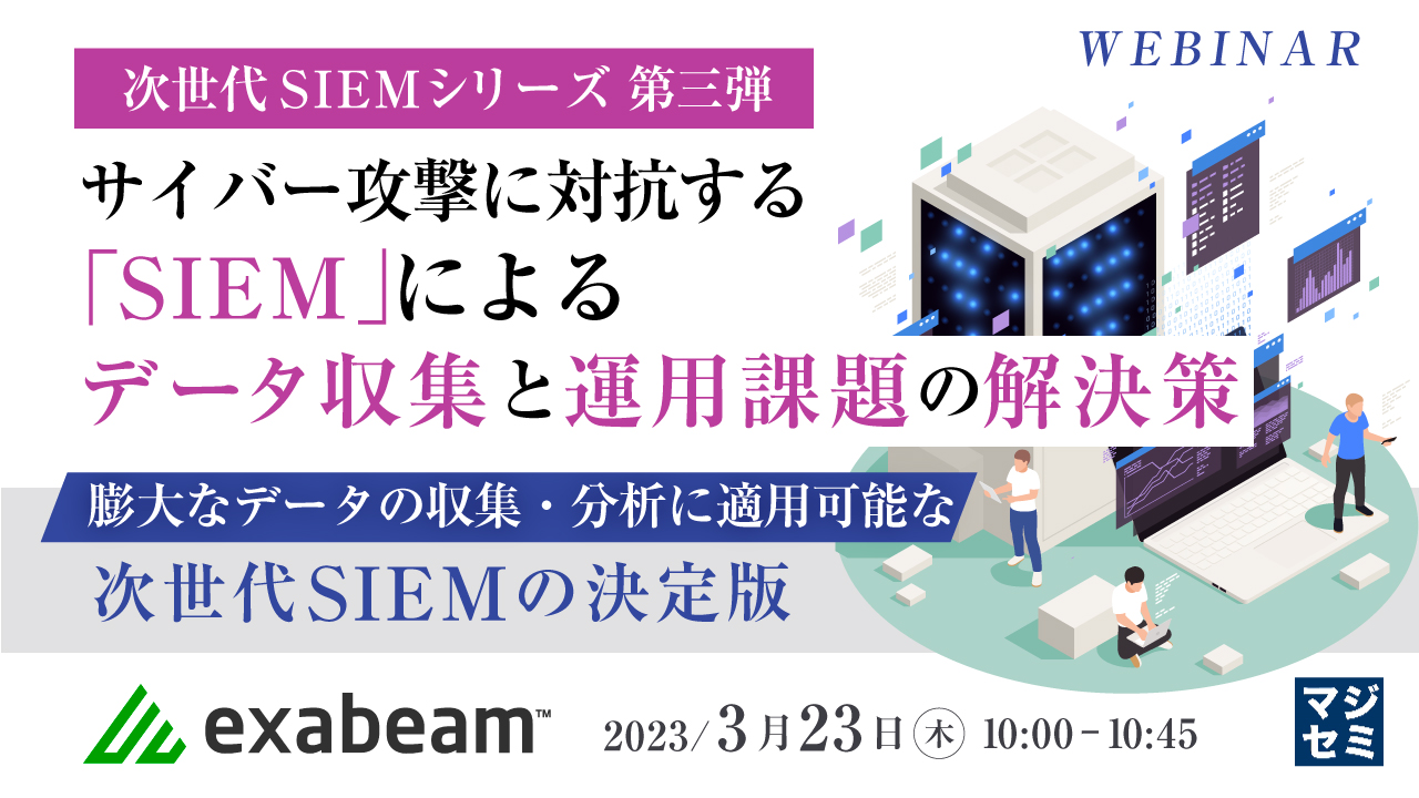 サイバー攻撃に対抗する「SIEM」によるデータ収集と運用課題の解決策 ~ 膨大なデータの収集・分析に適用可能な次世代SIEMの決定版 ~
