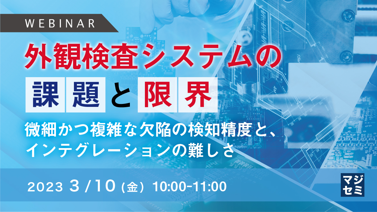 外観検査システムの課題と限界 ~微細かつ複雑な欠陥の検知精度と、インテグレーションの難しさ~