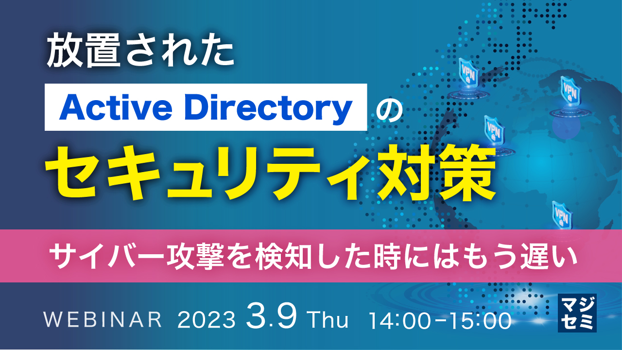  放置されたActive Directoryのセキュリティ対策 ーサイバー攻撃を検知した時にはもう遅いー