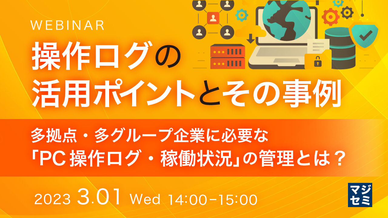 操作ログの活用ポイントとその事例 ~多拠点・多グループ企業に必要な「PC操作ログ・稼働状況」の管理とは?〜
