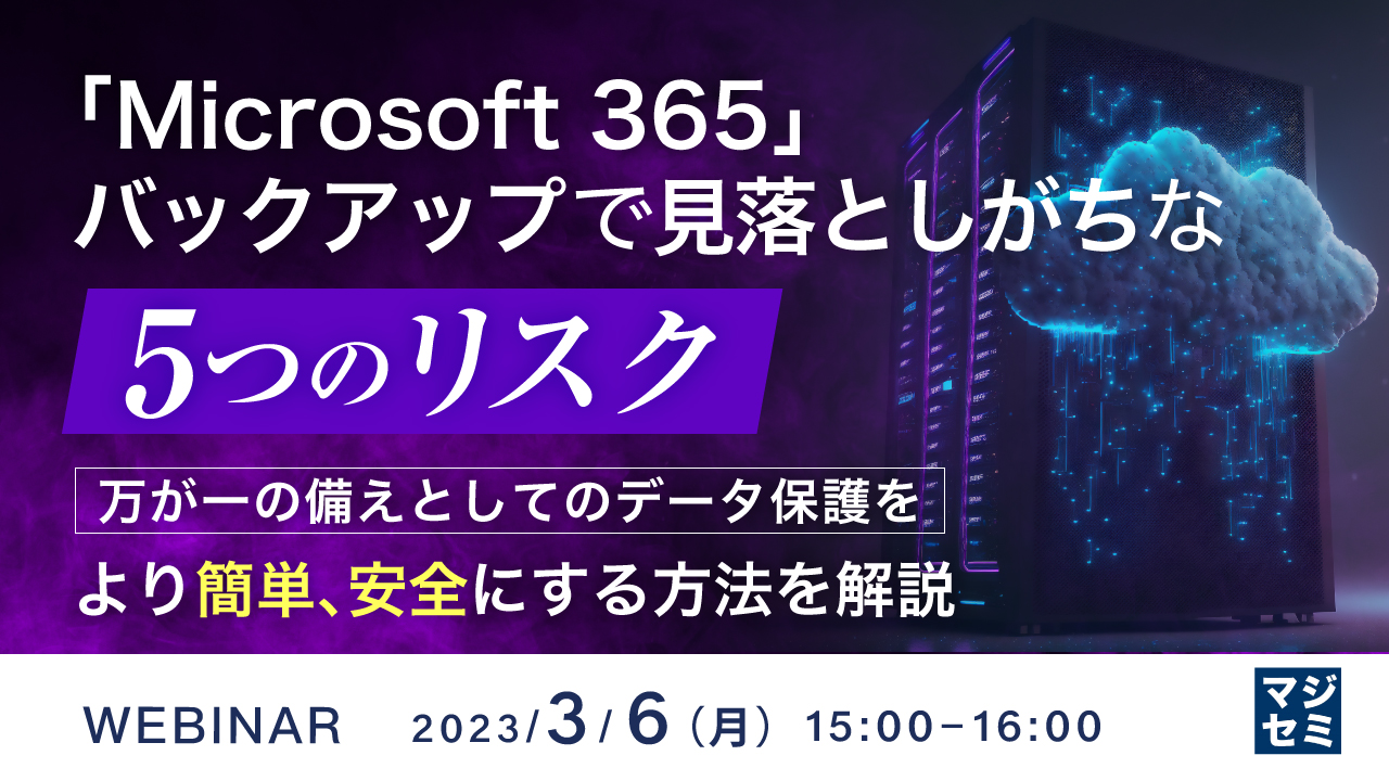 「Microsoft 365」バックアップで見落としがちな「5つのリスク」 ～万が一の備えとしてのデータ保護をより簡単、安全にする方法を解説～