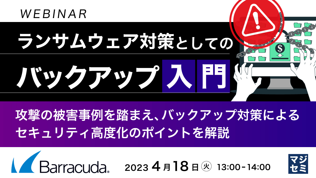 ランサムウェア対策としての「バックアップ」入門 ~攻撃の被害事例を踏まえ、バックアップ対策によるセキュリティ高度化のポイントを解説 ~