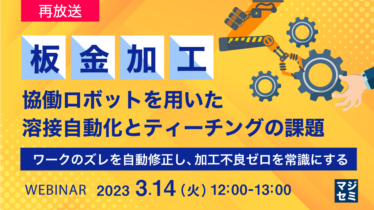  ＜再放送＞【板金加工】協働ロボットを用いた溶接自動化とティーチングの課題 〜 ワークのズレを自動修正し、加工不良ゼロを常識にする 〜