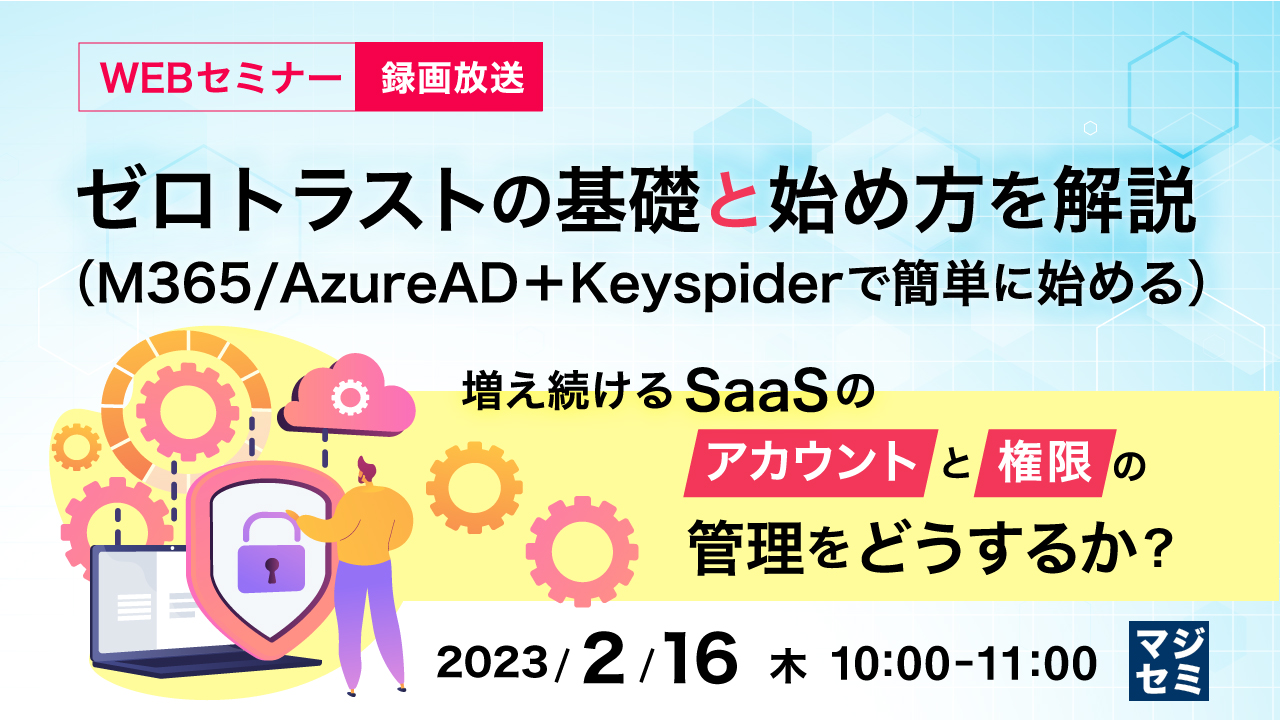  【録画放送】ゼロトラストの基礎と始め方を解説（M365/AzureAD＋Keyspiderで簡単に始める） ～増え続けるSaaSの、アカウントと権限の管理をどうするか？～