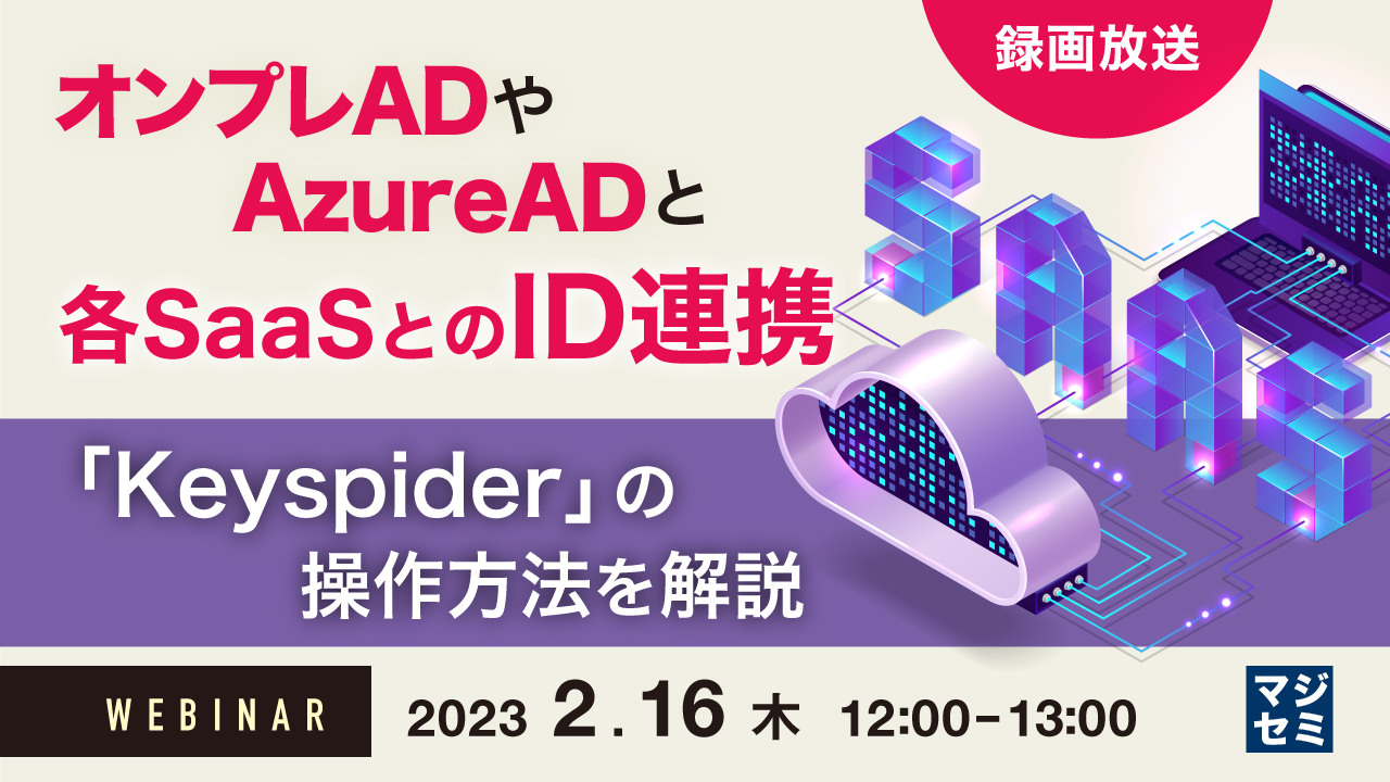 【録画放送】オンプレADやAzureADと各SaaSとのID連携 ~「Keyspider」の操作方法を解説~