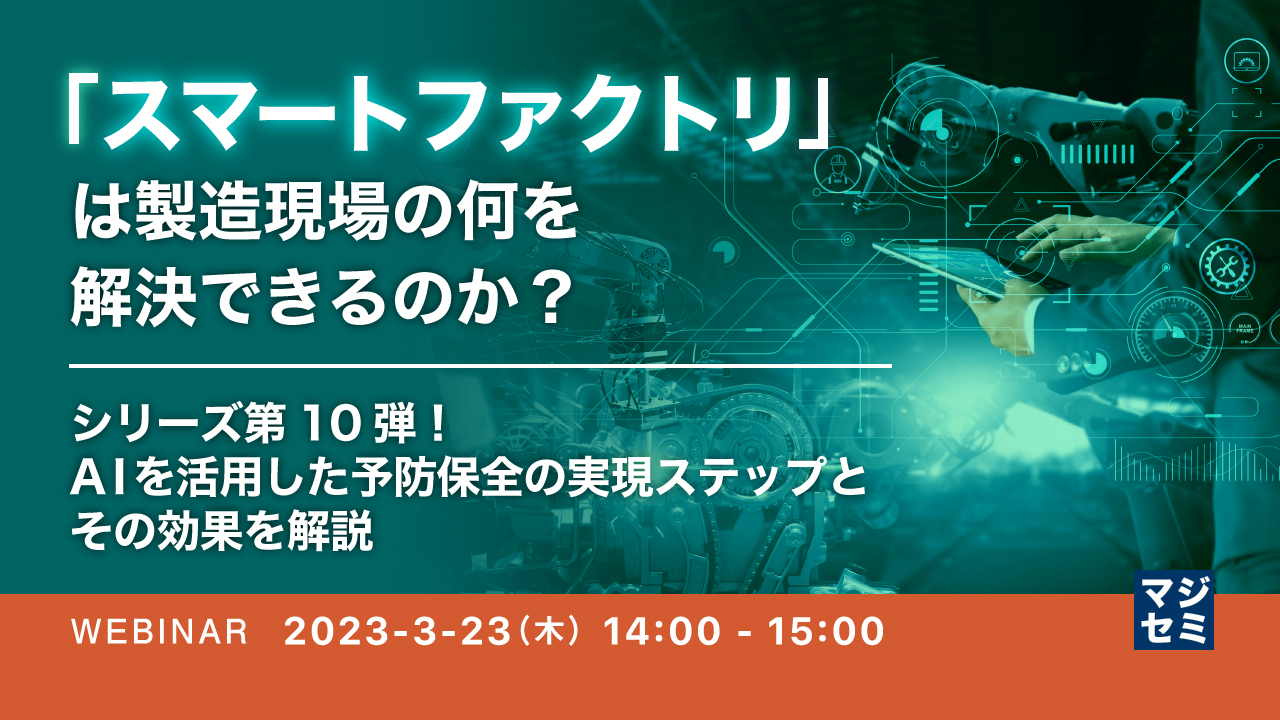 「スマートファクトリ」は製造現場の何を解決できるのか? ~シリーズ第10弾!AIを活用した予防保全の実現ステップとその効果を解説~