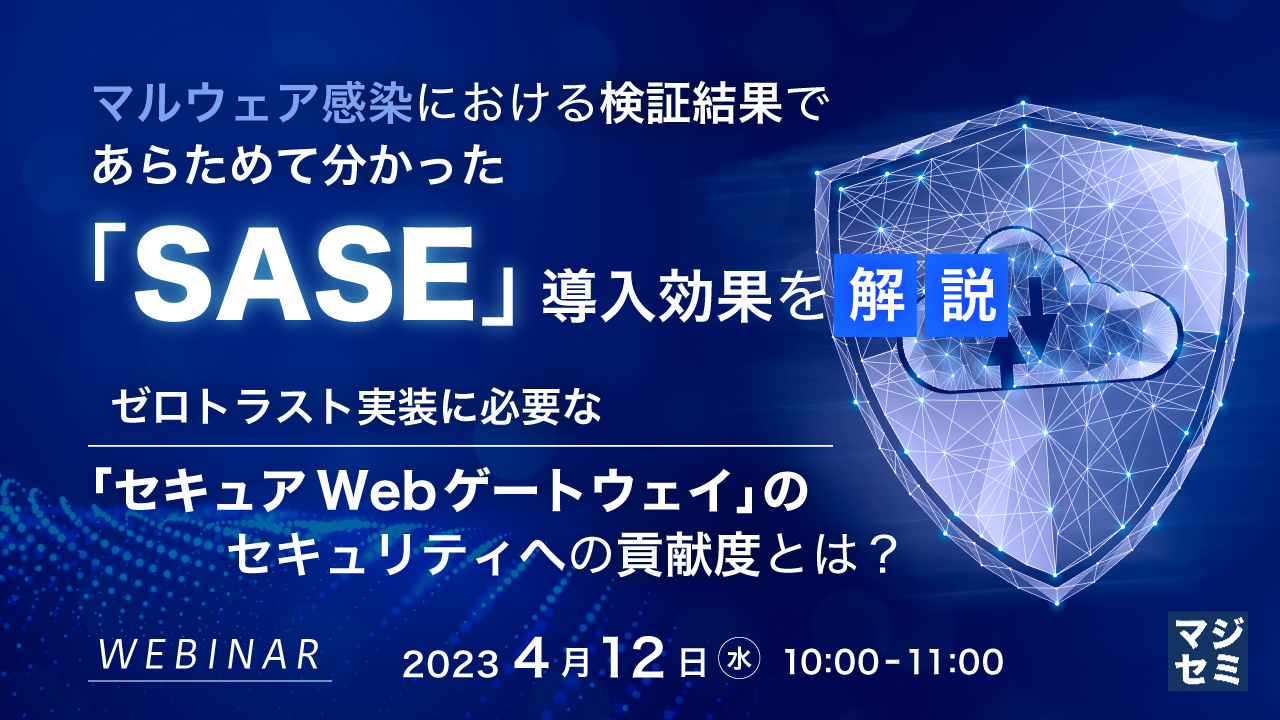 マルウェア感染における検証結果であらためて分かった「SASE」導入効果を解説 ~ ゼロトラスト実装に必要な「セキュアWebゲートウェイ」のセキュリティへの貢献度とは? ~