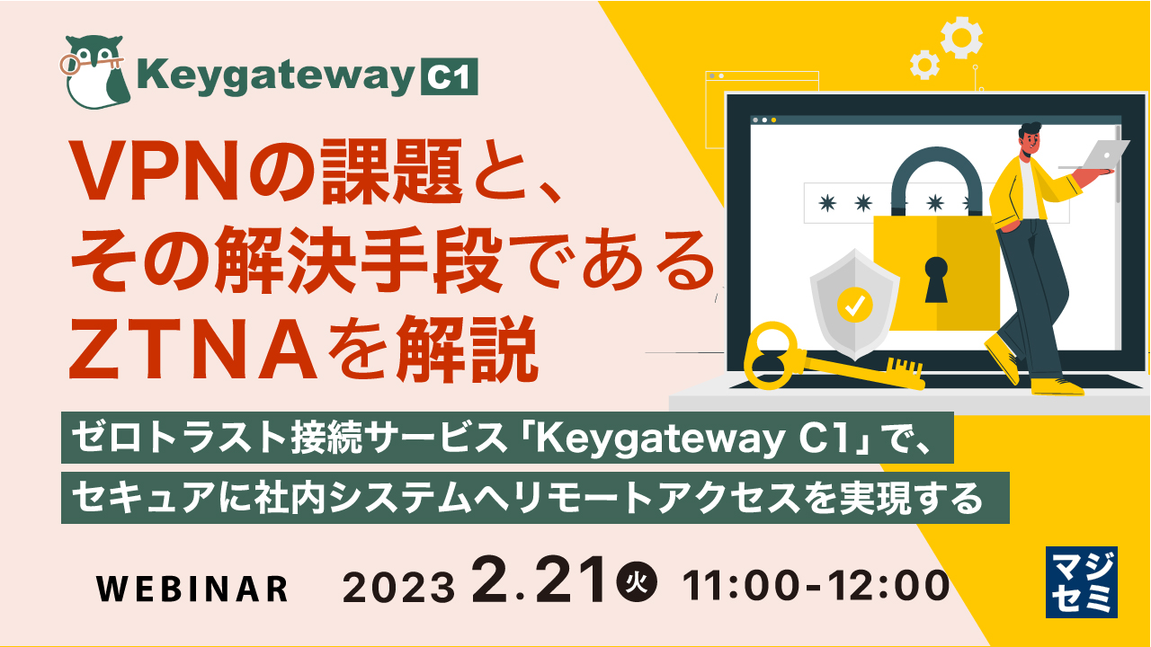 VPNの課題と、その解決手段であるZTNAを解説 ~ゼロトラスト接続サービス「Keygateway C1」で、セキュアに社内システムへリモートアクセスを実現する~
