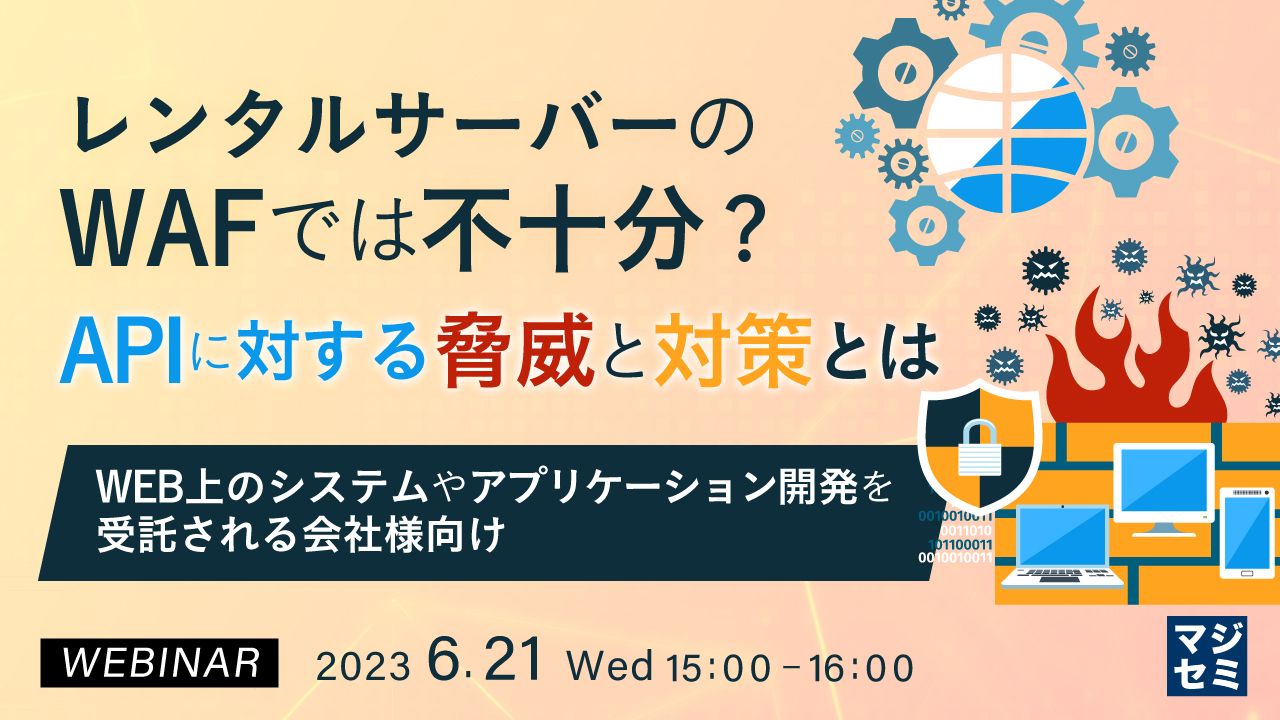 レンタルサーバーのWAFでは不十分?APIに対する脅威と対策とは ~WEB上のシステムやアプリケーション開発を受託される会社様向け~