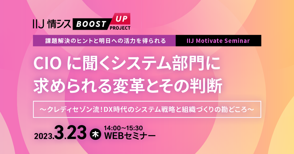 IIJ Motivate Seminar:CIO に聞くシステム部門に求められる変革とその判断 ~クレディセゾン流! DX 時代のシステム戦略と組織づくりの勘どころ~