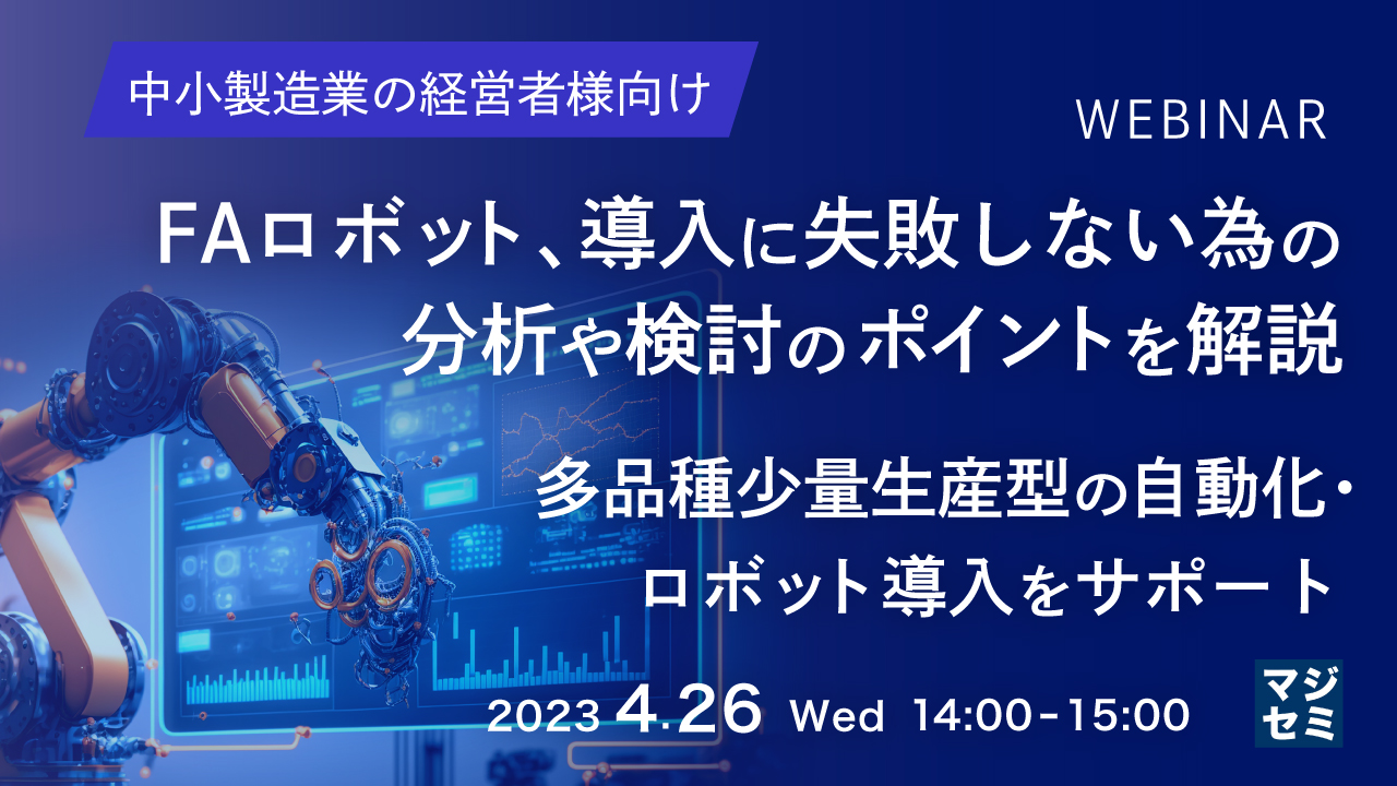  【中小製造業の経営者様向け】FAロボット、導入に失敗しない為の分析や検討のポイントを解説 ～多品種少量生産型の自動化・ロボット導入をサポート～