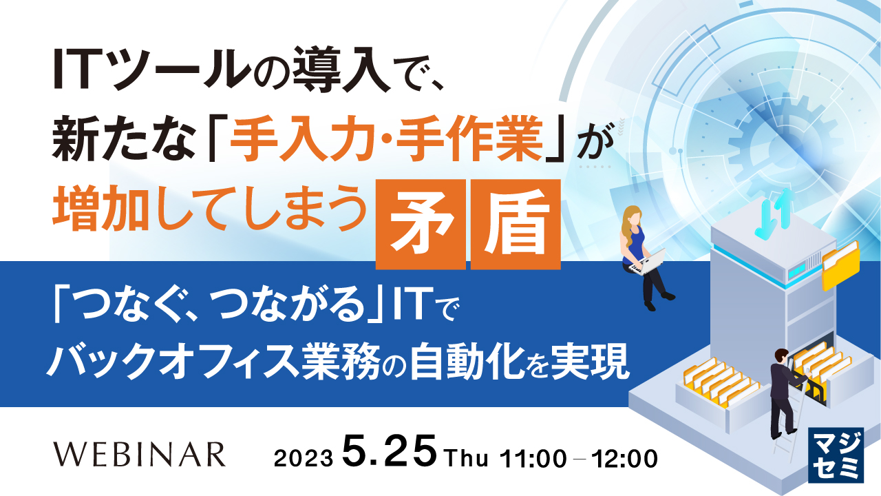 ITツールの導入で、新たな「手入力・手作業」が増加してしまう矛盾 ~「つなぐ、つながる」ITでバックオフィス業務の自動化を実現~