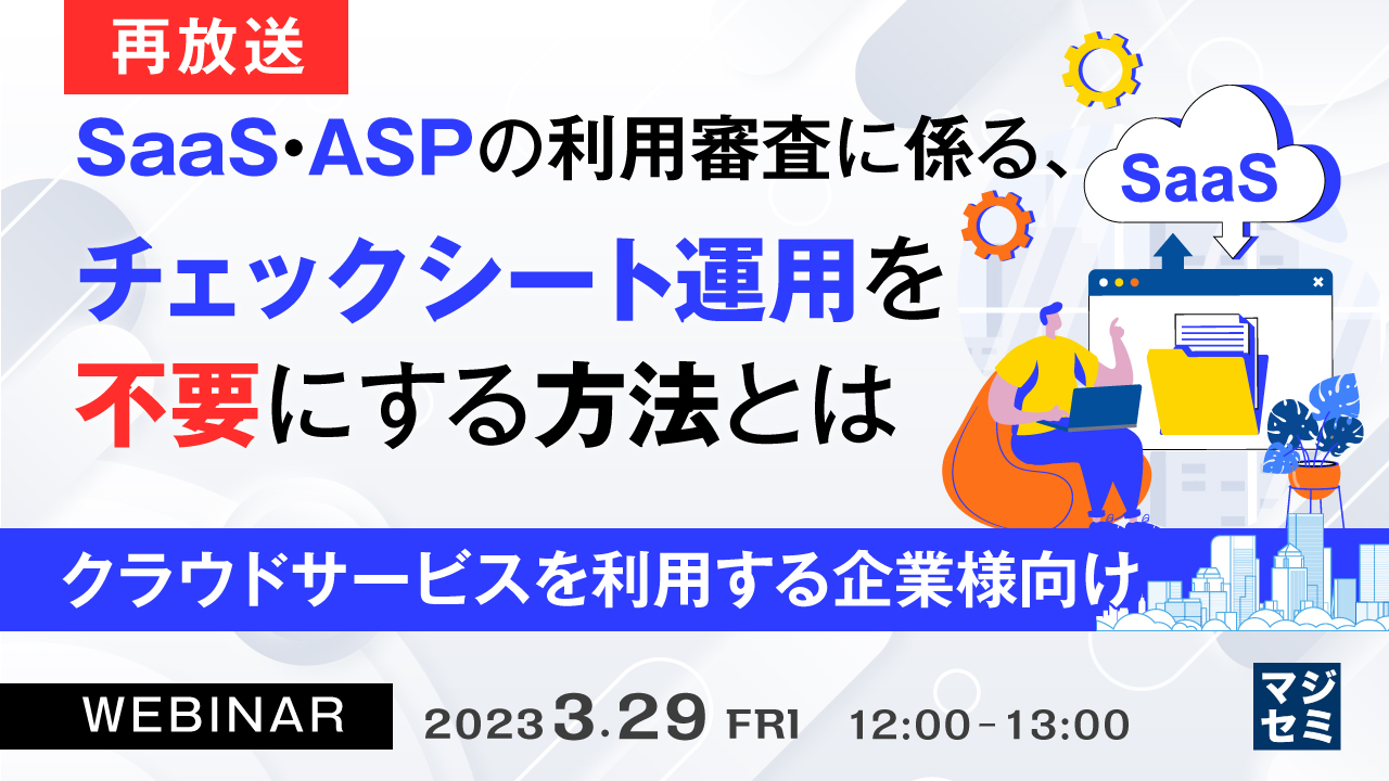  【再放送】SaaS・ASPの利用審査に係る、チェックシート運用を不要にする方法とは 〜 クラウドサービスを利用する企業様向け 〜