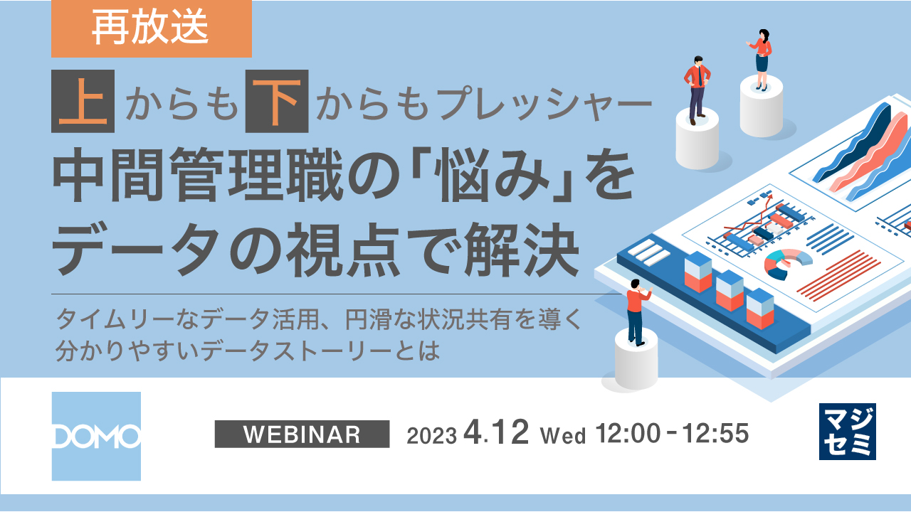 【再放送】上からも下からもプレッシャー中間管理職の「悩み」をデータの視点で解決 〜タイムリーなデータ活用、円滑な状況共有を導く分かりやすいデータストーリーとは〜