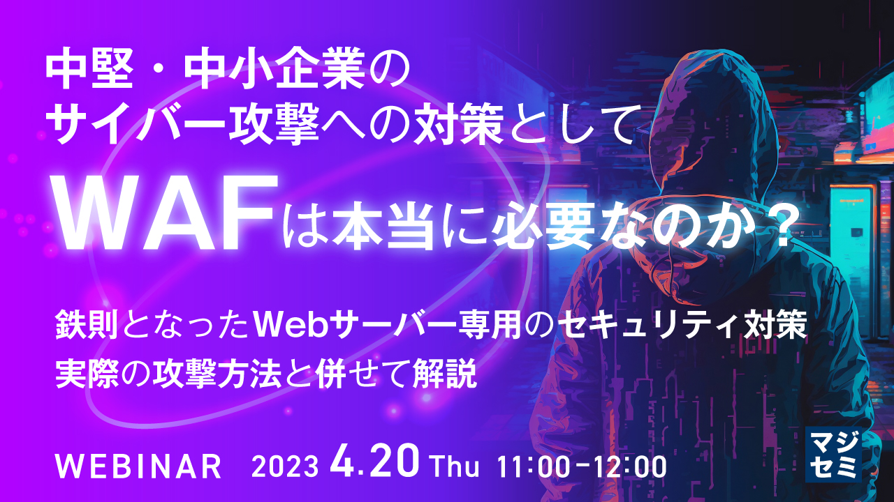 中堅・中小企業のサイバー攻撃への対策として「WAF」は本当に必要なのか? ~ 鉄則となったWebサーバー専用のセキュリティ対策、実際の攻撃方法と併せて解説 ~
